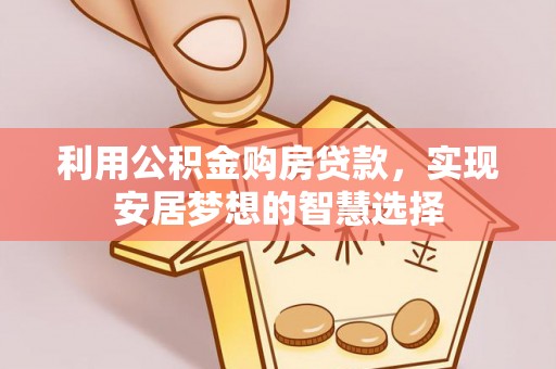 长白利用公积金购房贷款，实现安居梦想的智慧选择