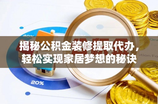 长白揭秘公积金装修提取代办，轻松实现家居梦想的秘诀