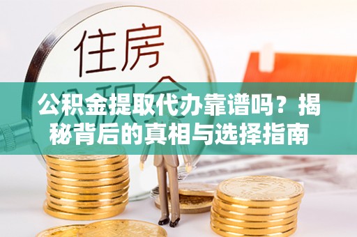 长白公积金提取代办靠谱吗？揭秘背后的真相与选择指南