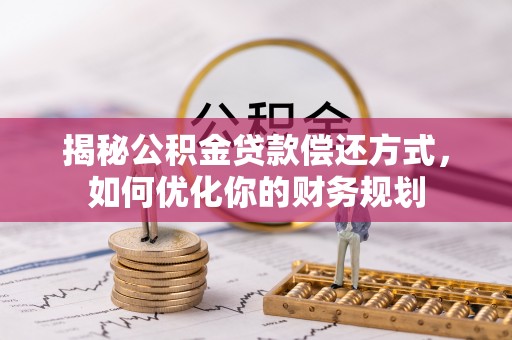 长白揭秘公积金贷款偿还方式，如何优化你的财务规划