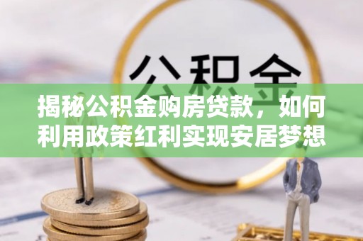 长白揭秘公积金购房贷款，如何利用政策红利实现安居梦想