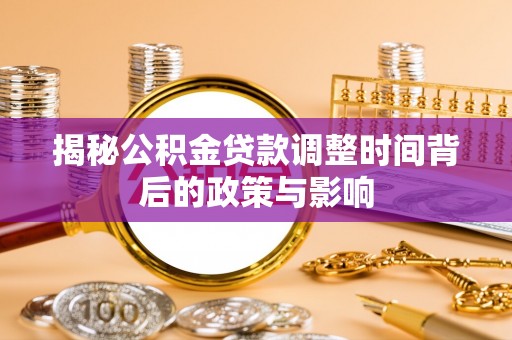 长白揭秘公积金贷款调整时间背后的政策与影响