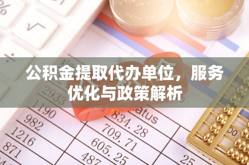 长白公积金提取代办单位，服务优化与政策解析