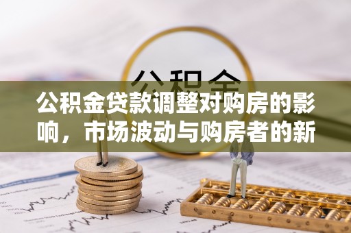 长白公积金贷款调整对购房的影响，市场波动与购房者的新选择