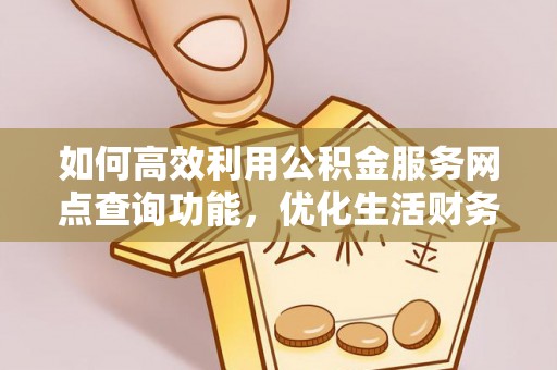 长白如何高效利用公积金服务网点查询功能，优化生活财务管理