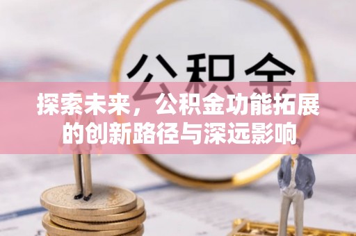 长白探索未来，公积金功能拓展的创新路径与深远影响