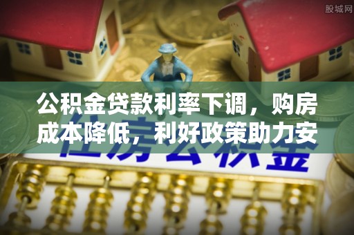 长白公积金贷款利率下调，购房成本降低，利好政策助力安居梦想