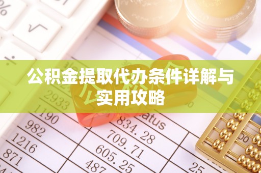 长白公积金提取代办条件详解与实用攻略