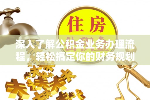 长白深入了解公积金业务办理流程，轻松搞定你的财务规划