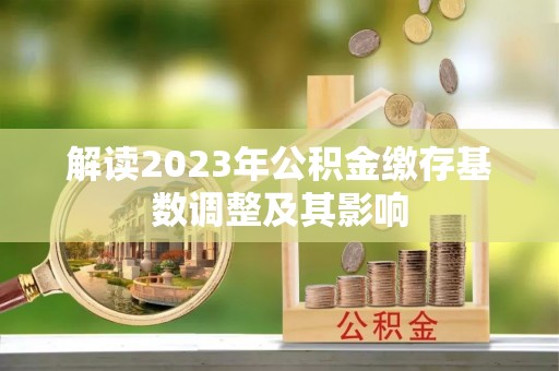 长白解读2023年公积金缴存基数调整及其影响