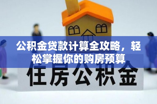 长白公积金贷款计算全攻略，轻松掌握你的购房预算