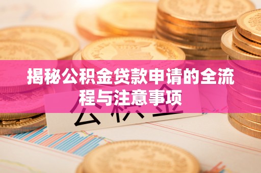 长白揭秘公积金贷款申请的全流程与注意事项
