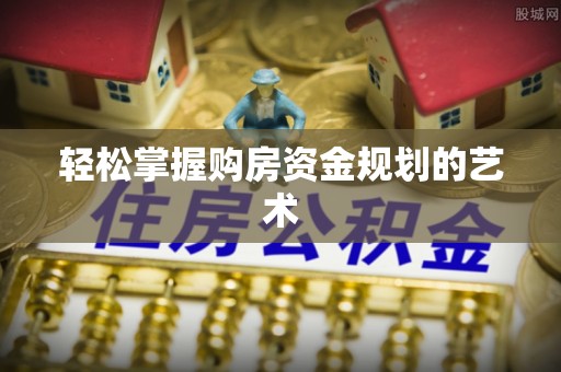 长白轻松掌握购房资金规划的艺术