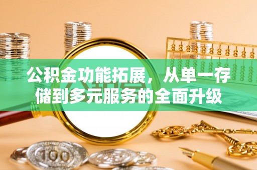 长白公积金功能拓展，从单一存储到多元服务的全面升级