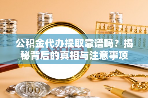 长白公积金代办提取靠谱吗？揭秘背后的真相与注意事项