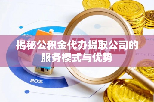 长白揭秘公积金代办提取公司的服务模式与优势