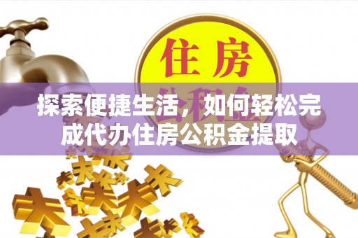 长白探索便捷生活，如何轻松完成代办住房公积金提取