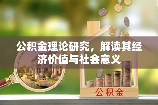 长白公积金理论研究，解读其经济价值与社会意义