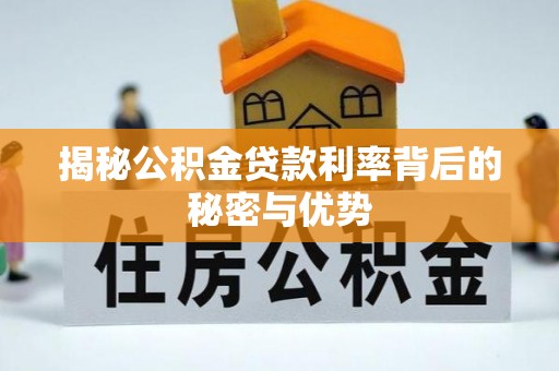 长白揭秘公积金贷款利率背后的秘密与优势