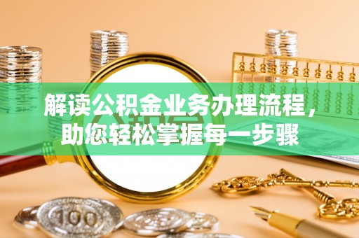 长白解读公积金业务办理流程，助您轻松掌握每一步骤