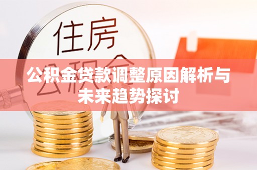 长白公积金贷款调整原因解析与未来趋势探讨