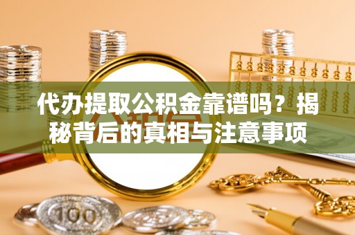 长白代办提取公积金靠谱吗？揭秘背后的真相与注意事项