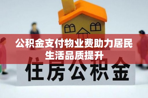 长白公积金支付物业费助力居民生活品质提升