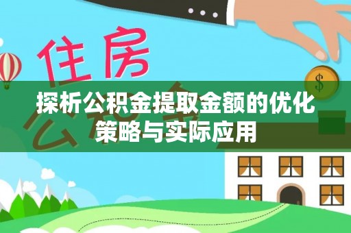 长白探析公积金提取金额的优化策略与实际应用