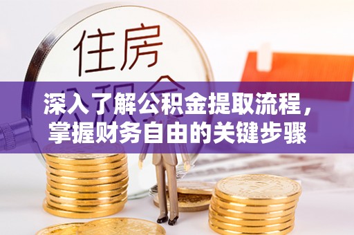 长白深入了解公积金提取流程，掌握财务自由的关键步骤