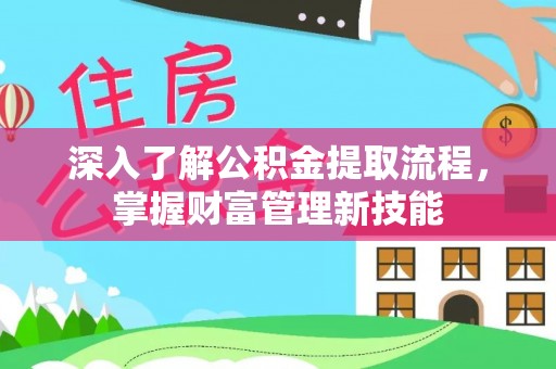 长白深入了解公积金提取流程，掌握财富管理新技能