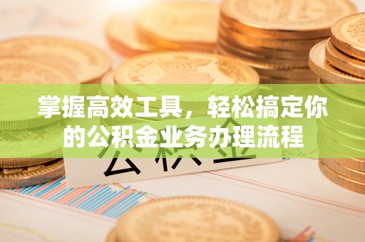 长白掌握高效工具，轻松搞定你的公积金业务办理流程