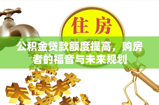 长白公积金贷款额度提高，购房者的福音与未来规划