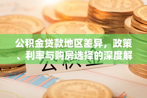 长白公积金贷款地区差异，政策、利率与购房选择的深度解析