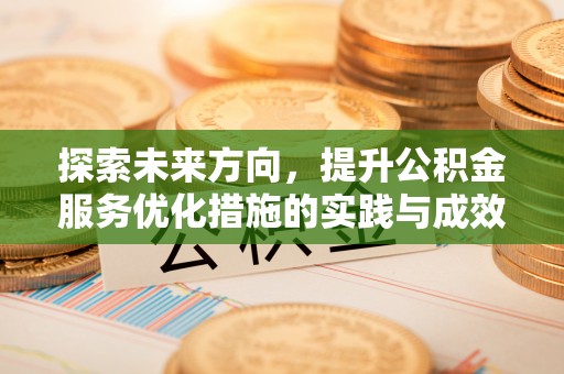 长白探索未来方向，提升公积金服务优化措施的实践与成效
