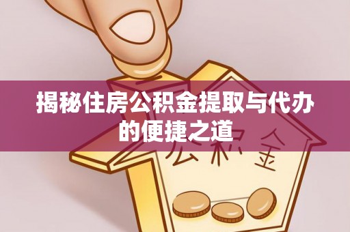 长白揭秘住房公积金提取与代办的便捷之道