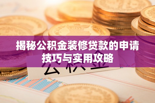 长白揭秘公积金装修贷款的申请技巧与实用攻略