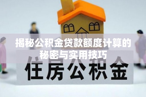长白揭秘公积金贷款额度计算的秘密与实用技巧
