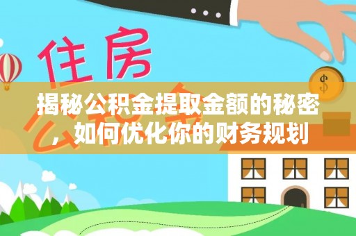 长白揭秘公积金提取金额的秘密，如何优化你的财务规划