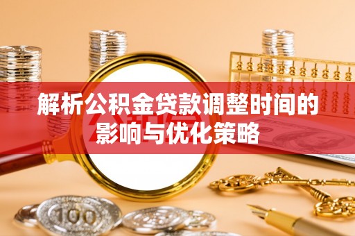 长白解析公积金贷款调整时间的影响与优化策略