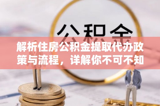 长白解析住房公积金提取代办政策与流程，详解你不可不知的关键点