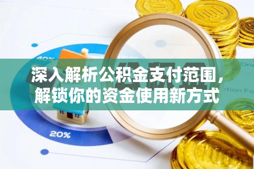 长白深入解析公积金支付范围，解锁你的资金使用新方式