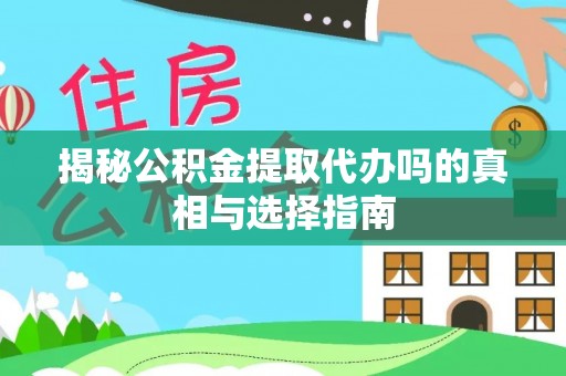 长白揭秘公积金提取代办吗的真相与选择指南