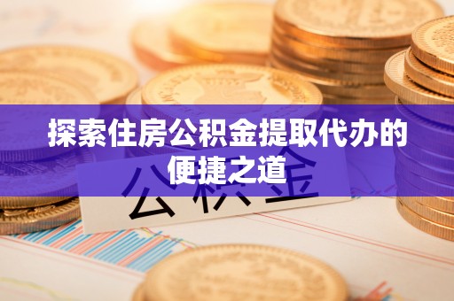 长白探索住房公积金提取代办的便捷之道