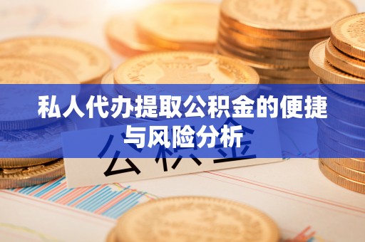 长白私人代办提取公积金的便捷与风险分析