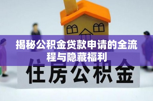 长白揭秘公积金贷款申请的全流程与隐藏福利