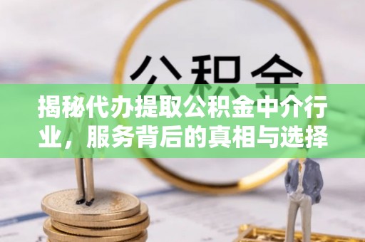 长白揭秘代办提取公积金中介行业，服务背后的真相与选择指南