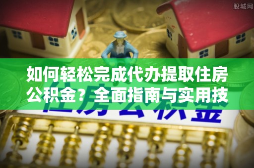 长白如何轻松完成代办提取住房公积金？全面指南与实用技巧