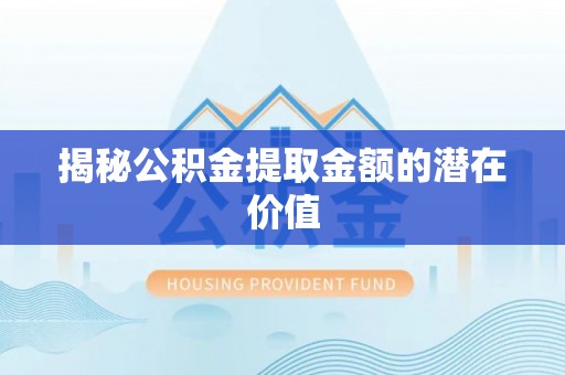 长白揭秘公积金提取金额的潜在价值