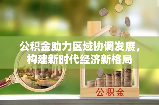 长白公积金助力区域协调发展，构建新时代经济新格局