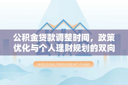 长白公积金贷款调整时间，政策优化与个人理财规划的双向考量